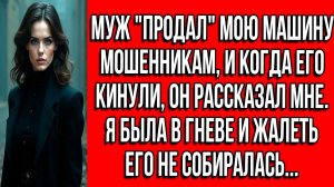 Муж продал мою машину мошенникам, и когда его кинули, он рассказал мне. Я была в гневе...