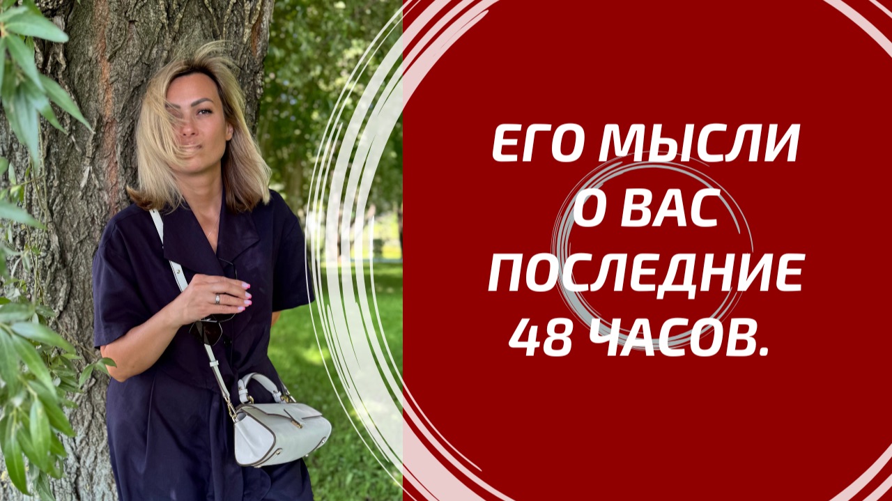 ЕГО МЫСЛИ О ВАС ПОСЛЕДНИЕ 48 ЧАСОВ 💭 Что он думает и чувствует? | Людмила Шпакова