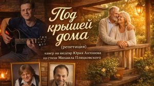 «Под крышей дома твоего..» кавер на #шедевр Юрия Антонова на стихи Михаила Пляцковского. репетиция