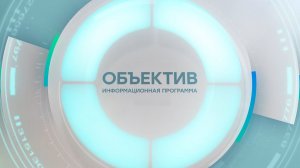 Информационная программа «Объектив» Эфир от 06.08.2026