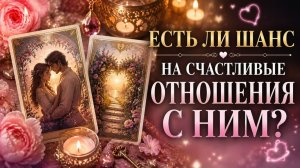 Есть ли шанс на счастливые отношения с ним?