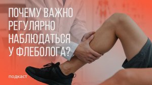 Почему важно регулярно наблюдаться у флеболога? | Подкаст