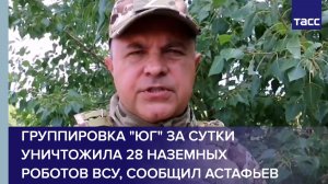 Группировка «Юг» за сутки уничтожила 28 наземных роботов ВСУ, сообщил Астафьев