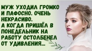 Истории из жизни/Муж уходил громко и пафосно. А придя в понедельник на работу остолбенел...