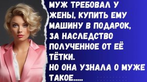 Истории из жизни/ Твоё наследство мы потратим на машину для меня, не унимался муж!/ Наследство