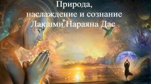 ПРИРОДА, НАСЛАЖДЕНИЕ И СОЗНАНИЕ | Лакшми Нараяна Дас | ВЕДЫ