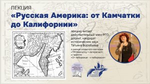 «ПРОКамчатку = интересно!» Лекция Т.В. Воробьевой «Русская Америка: от Камчатки до Калифорнии»