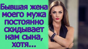 Бывшая жена моего мужа постоянно скидывает нам сына, хотя...Истории из жизни