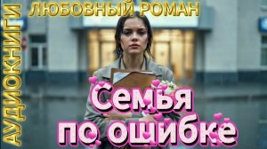 СЕМЬЯ ПО ОШИБКЕ | Аудиокнига: Романтическая комедия о ненастоящей маме и настоящих чувствах