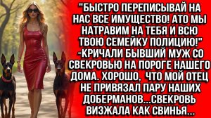 «ПЕРЕПИСЫВАЙ НА НАС ВСЕ!МЫ НАТРАВИМ НА ТЕБЯ ПОЛИЦИЮ!«КРИЧАЛИ БЫВШИЙ.МОЙ ОТЕЦ НЕ ПРИВЯЗАЛ ДОБЕРМАНОВ
