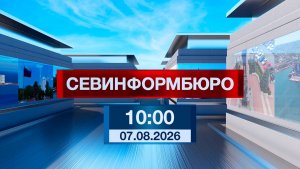 Новости Севастополя от «Севинформбюро». Выпуск от 7.08.2026 года (10:00)
