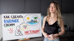 Как сделать желаемое будущее своим настоящим