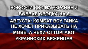 Новости СВО на Украине и боевая сводка на 6 августа: Комбат ВСУ Гайка не хочет приказывать на мове