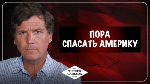 Пора спасать Америку // Такер Карлсон