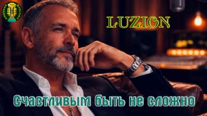 Премьера! Песня в Душу! LUZION - СЧАСТЛИВЫМ БЫТЬ НЕ СЛОЖНО