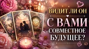 Видит ли он с вами совместное будущее?