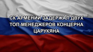 СК Армении задержал двух топ-менеджеров концерна Царукяна