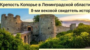Крепость Копорье в Ленинградской области. 8-ми вековой свидетель истории