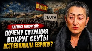 Каринэ Геворгян / Почему ситуация вокруг Сеуты встревожила Европу?