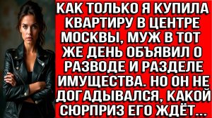 Как только я купила квартиру в центре Москвы муж в тот же день объявил о разводе и разделе имущества