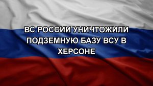 ВС России уничтожили подземную базу ВСУ в Херсоне