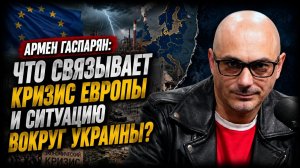 Армен Гаспарян; Что связывает кризис Европы и ситуацию вокруг Украины?
