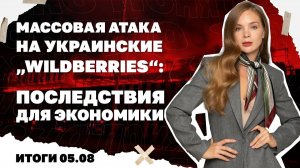 Массовая атака на украинские„Wildberries“: последствия для экономики. Итоги 5.08.