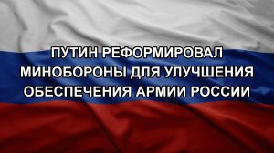 Путин реформировал Минобороны для улучшения обеспечения Армии России