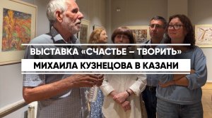 Выставка «Счастье – творить» Михаила Кузнецова в Казани