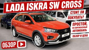 LADA ISKRA SW CROSS, стоит ли покупать? Самый полный обзор. Цена и оцинковка кузова.