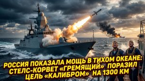 🚀Россия показала мощь в Тихом океане: стелс-корвет «Гремящий» поразил цель «Калибром» на 1300 км