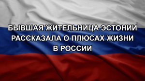 Бывшая жительница Эстонии рассказала о плюсах жизни в России