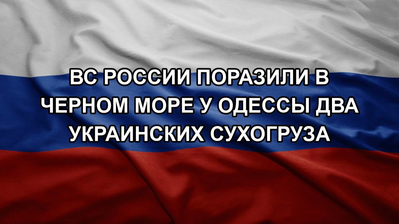 ВС России поразили в Черном море у Одессы два украинских сухогруза