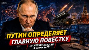 Путин определяет главную повестку — последние новости к этому часу