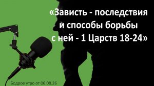 Бодрое утро 06.08.26 - «Зависть - последствия и способы борьбы с ней - 1 Царств 18-24»