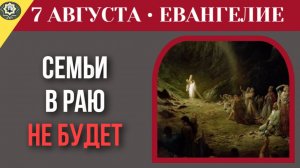 7 августа Евангелие Жизнь после смерти почему в Царстве Небесном не будет брака