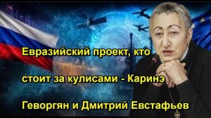 Евразийский проект, кто стоит за кулисами Каринэ Геворгян и Дмитрий Евстафьев