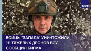 Бойцы «Запада» уничтожили  111 тяжелых дронов ВСУ, сообщил Бигма