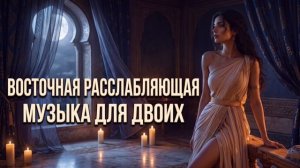 Музыка для романтического вечера | расслабляющая музыка для уединения | Релакс Музыка | восточная