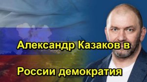 Александр Казаков в России демократия