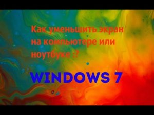 Как уменьшить экран на компьютере Windows 7