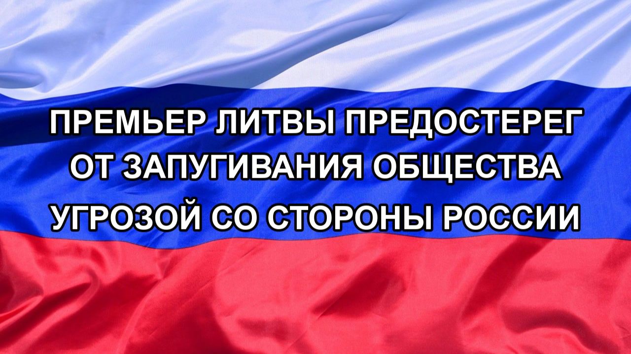 |Н. РФ| Премьер Литвы предостерег от запугивания общества угрозой со стороны России