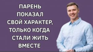 История из жизни. Показал истинное лицо, после того как съехались. Жизненная история