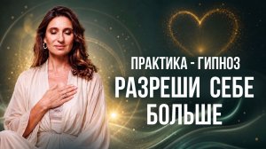 Практика – гипноз ❤️Я разрешаю себе больше | Принятие себя и внутреннее освобождение