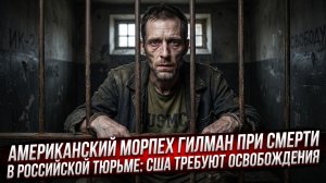💀Американский морпех Роберт Гилман при смерти в российской тюрьме: США требуют освобождения