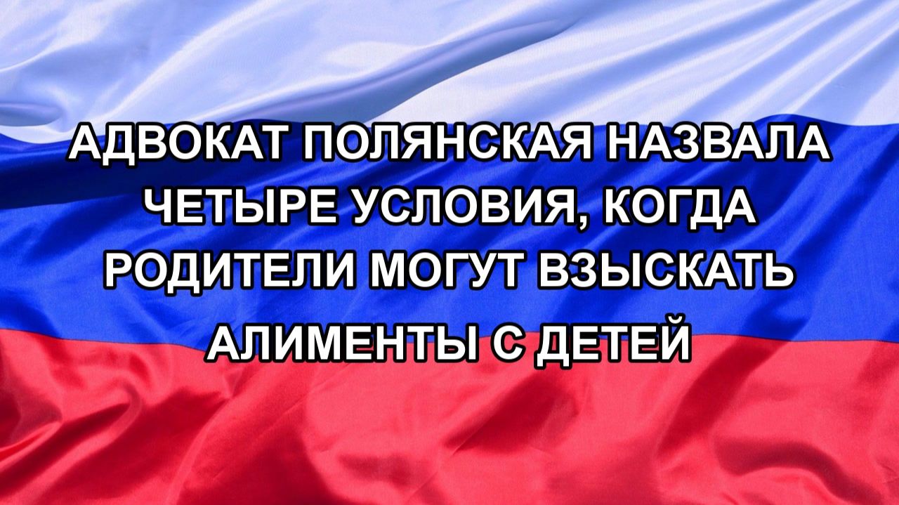|Н. РФ| Адвокат Полянская назвала четыре условия, когда родители могут взыскать алименты с детей