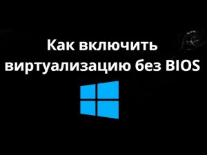Как включить виртуализацию без BIOS — Полный гайд