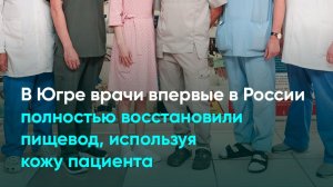 В Югре врачи впервые в России полностью восстановили пищевод, используя кожу пациента