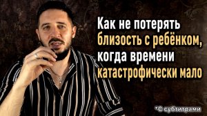 Как не потерять близость с ребенком, когда времени катастрофически мало