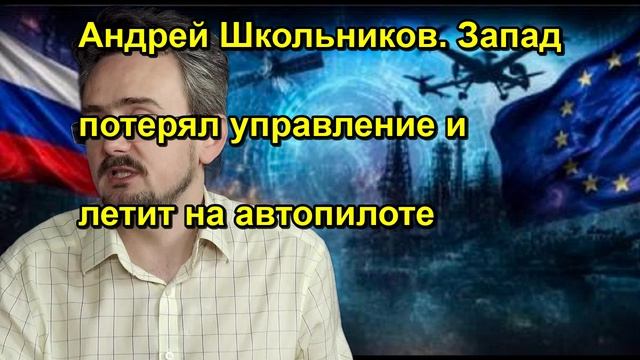 Андрей Школьников. Запад потерял управление и летит на автопилоте